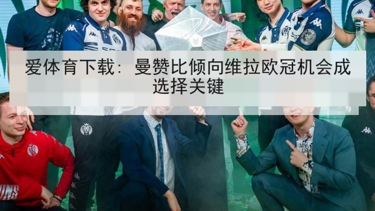 爱体育下载: 曼赞比倾向维拉欧冠机会成选择关键