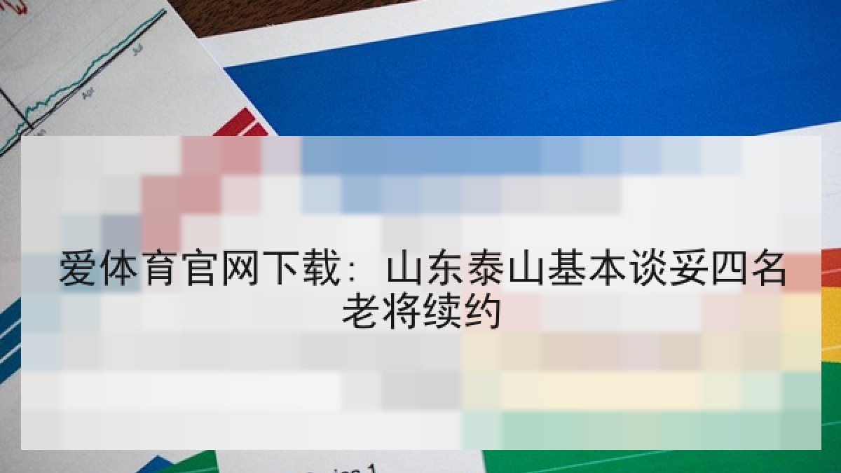 爱体育官网下载: 山东泰山基本谈妥四名老将续约