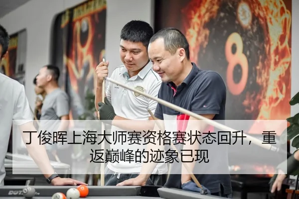 丁俊晖上海大师赛资格赛状态回升，重返巅峰的迹象已现