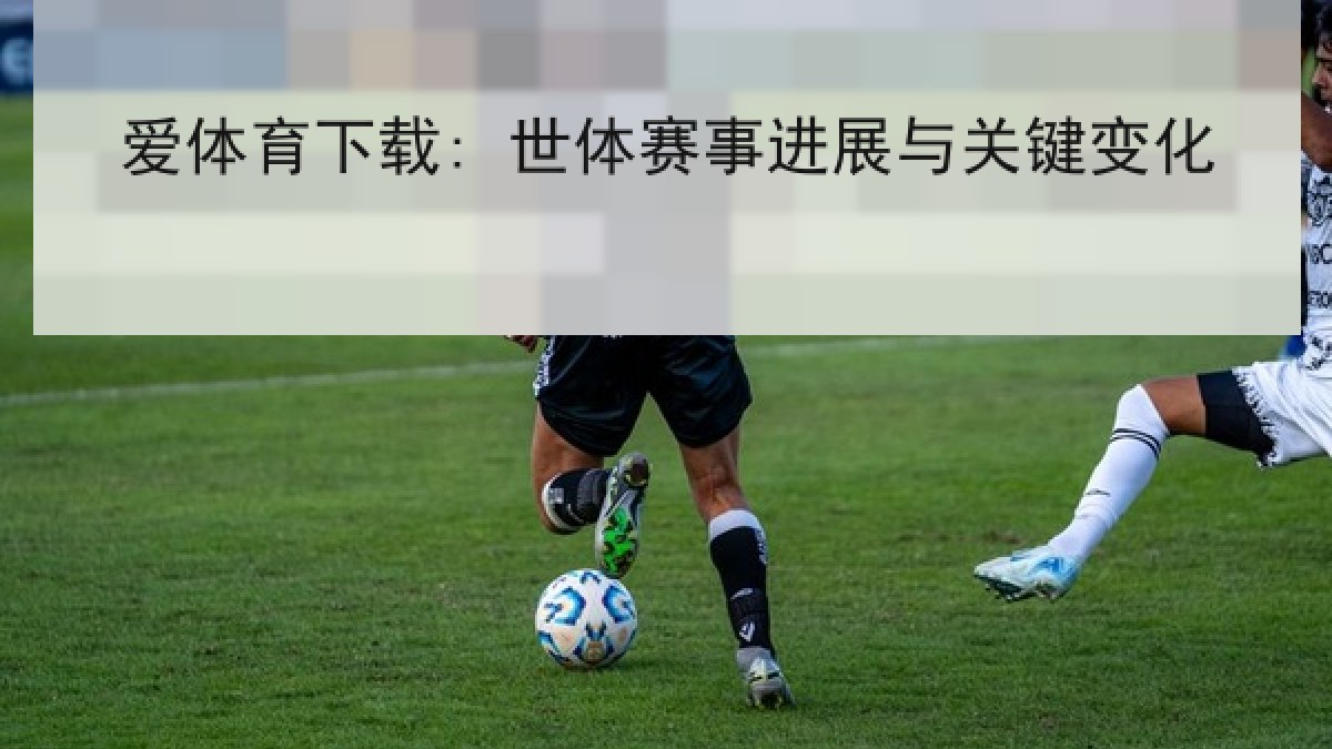 爱体育下载: 世体赛事进展与关键变化