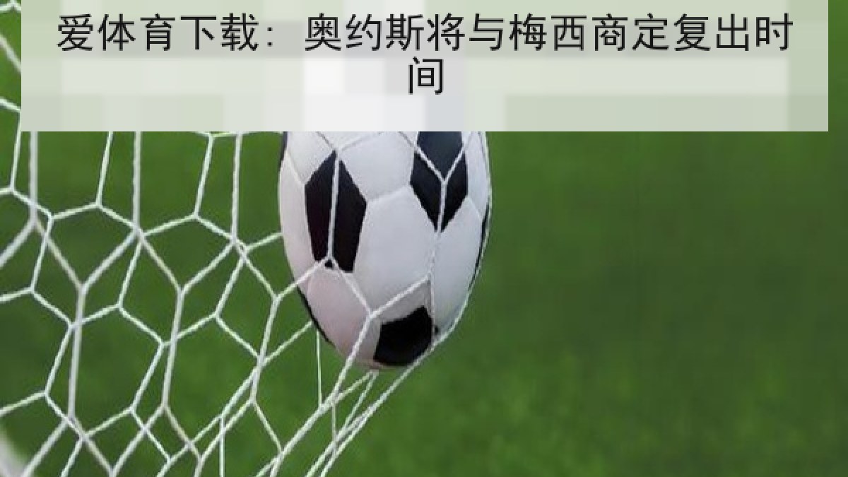 爱体育下载: 奥约斯将与梅西商定复出时间 爱体育下载: 奥约斯将与梅西商定复出时间