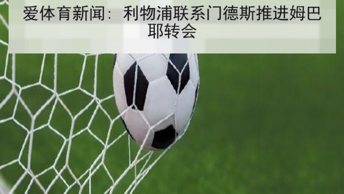 爱体育新闻: 利物浦联系门德斯推进姆巴耶转会