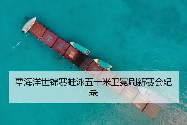 覃海洋世锦赛蛙泳五十米卫冕刷新赛会纪录