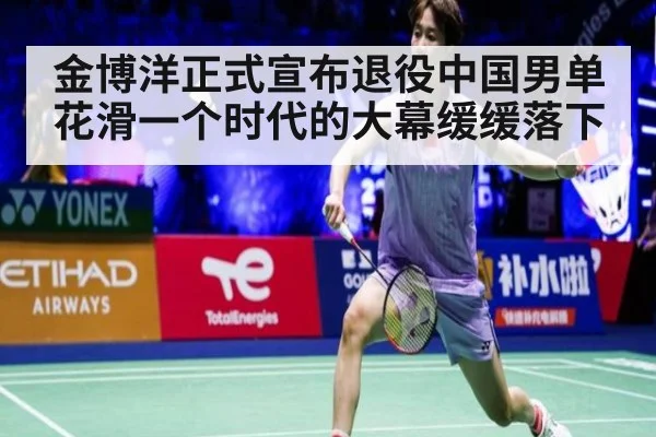金博洋正式宣布退役中国男单花滑一个时代的大幕缓缓落下