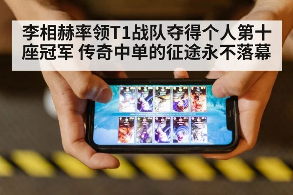 李相赫率领T1战队夺得个人第十座冠军 传奇中单的征途永不落幕