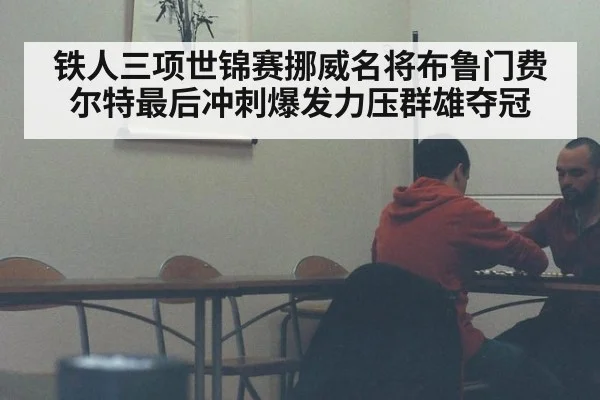 铁人三项世锦赛挪威名将布鲁门费尔特最后冲刺爆发力压群雄夺冠