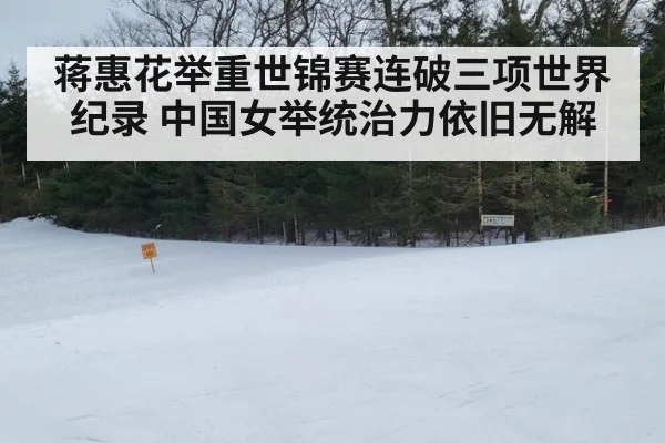 蒋惠花举重世锦赛连破三项世界纪录 中国女举统治力依旧无解
